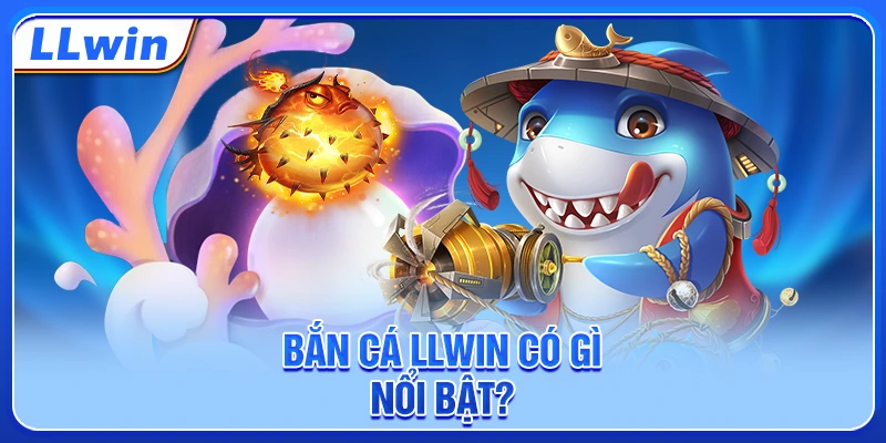 Bắn cá LLWIN có gì nổi bật? Bắn cá LLWIN có gì nổi bật?