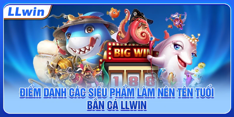 Điểm danh các siêu phẩm làm nên tên tuổi bắn cá LLWIN Điểm danh các siêu phẩm làm nên tên tuổi bắn cá LLWIN