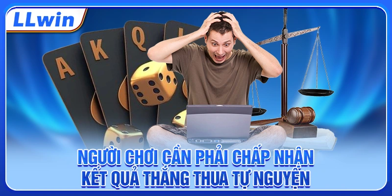 Người chơi cần phải chấp nhận kết quả thắng thua tự nguyện Người chơi cần phải chấp nhận kết quả thắng thua tự nguyện