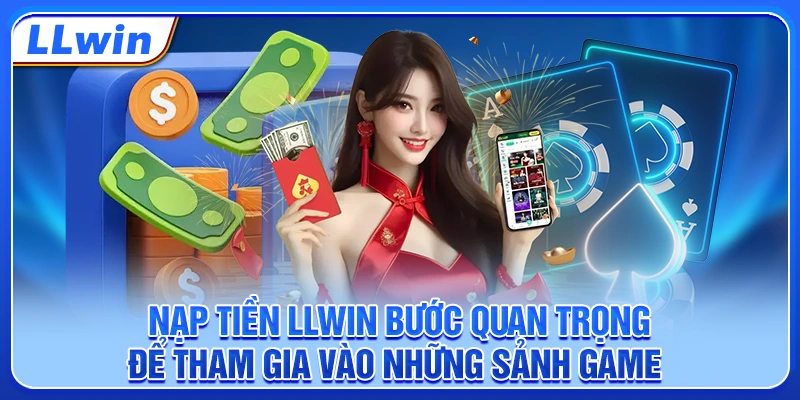 Nạp tiền LLWIN bước quan trọng để tham gia vào những sảnh game Nạp tiền LLWIN bước quan trọng để tham gia vào những sảnh game